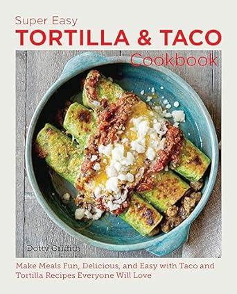 Buy Super Easy Tortilla and Taco Cookbook: Make Meals Fun, Delicious ...