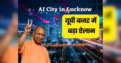 UP Budget 2025 Artificial Intelligence City made in Lucknow IT hub like ...