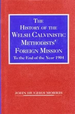 History of the Welsh Calvinistic Methodist Foreign Mission to the Year ...