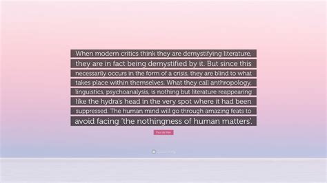 Paul de Man Quote: “When modern critics think they are demystifying literature, they are in fact ...