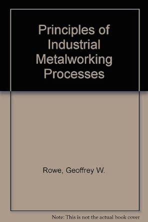 Principles of Industrial Metalworking Processes : Rowe, Geoffrey W ...