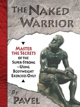 The Naked Warrior: Master the Secrets of the super-Strong-Using ...