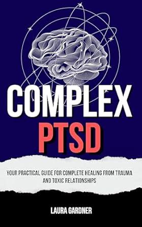 Complex PTSD: Your Practical Guide for Complete Healing from Trauma and ...