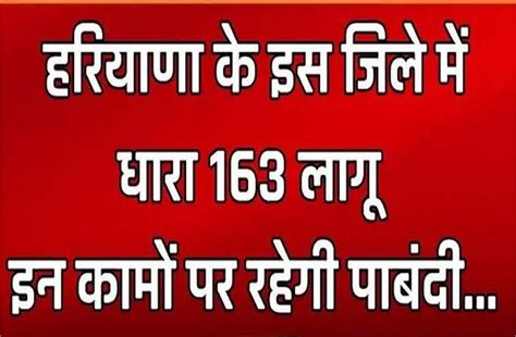 हरियाणा के इस जिले में धारा 163 लागू, इन कामों पर रहेगी पाबंदी... देखिए ...