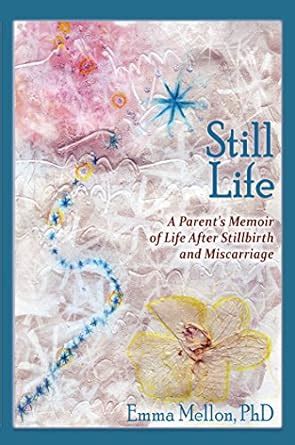 Still Life: A Parent's Memoir of Life After Stillbirth and Miscarriage ...