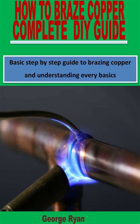 Buy HOW TO BRAZE COPPER COMPLETE DIY GUIDE: Basic step by step guide to ...