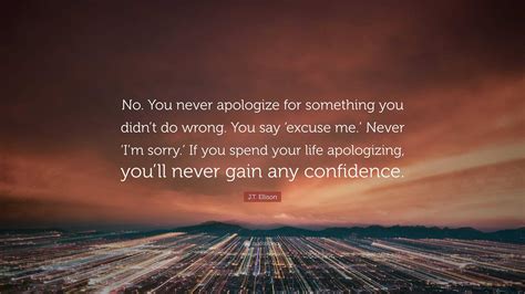 J.T. Ellison Quote: “No. You never apologize for something you didn’t ...