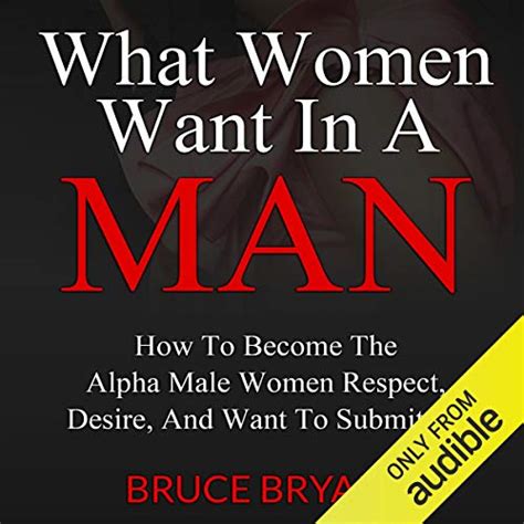 What Women Want in a Man: How to Become the Alpha Male Women Respect ...
