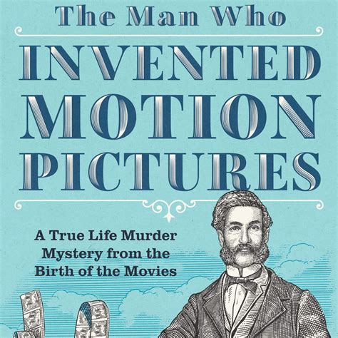 The Man Who Invented Motion Pictures: A True Life Murder Mystery from ...