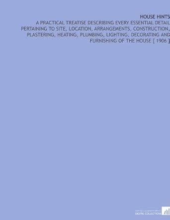 House Hints: A Practical Treatise Describing Every Essential Detail ...