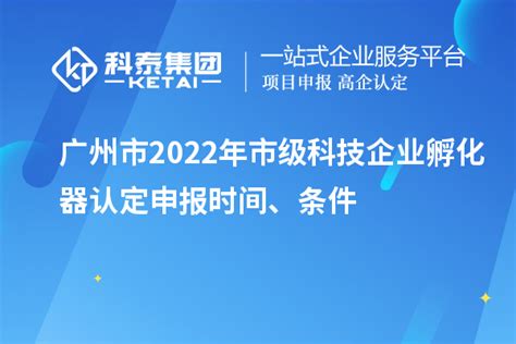 广州市2022年市级科技企业孵化器认定申报时间、条件_政策通知_科泰集团