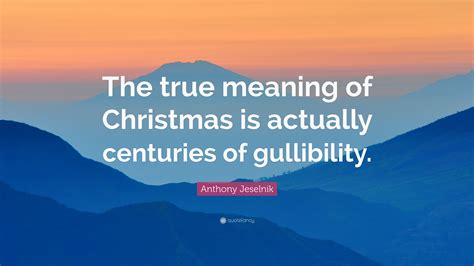 Anthony Jeselnik Quote: “The true meaning of Christmas is actually ...