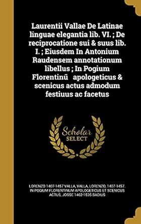 Laurentii Vallae De Latinae linguae elegantia lib. VI.; De ...
