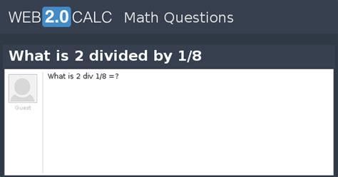 View question - What is 2 divided by 1/8