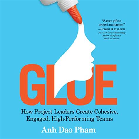 Glue: How Project Leaders Create Cohesive, Engaged, High-Performing ...
