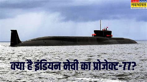 क्या है इंडियन नेवी का Project-77? न्यूक्लियर सबमरीन दिखाएंगे हिंद ...