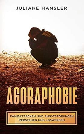 Agoraphobie: Panikattacken und Angststörungen verstehen und loswerden ...
