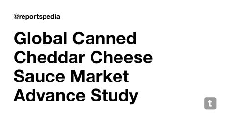 Global Canned Cheddar Cheese Sauce Market Advance Study Focusing on ...