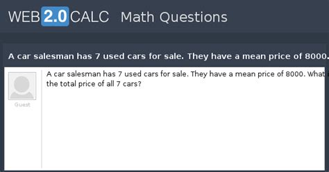 View question - A car salesman has 7 used cars for sale. They have a ...