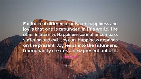 Elise M. Boulding Quote: “For the real difference between happiness and joy is that one is ...