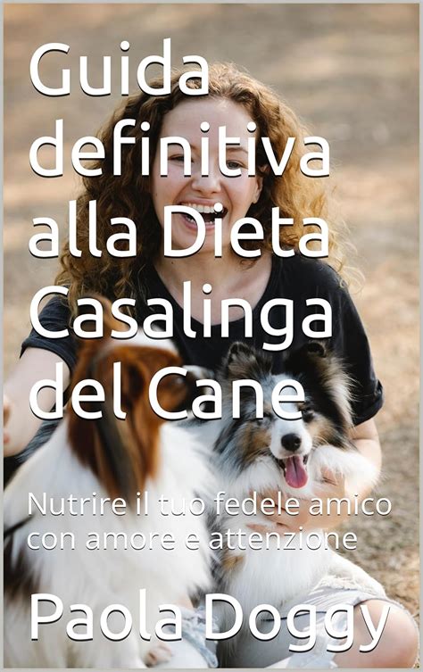 Guida definitiva alla Dieta Casalinga del Cane: Nutrire il tuo fedele ...