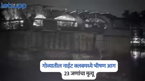गोव्यातील नाईट क्लबमध्ये भीषण आग, 23 जणांचा मृत्यू ; मुख्यमंत्र्यांनी ...
