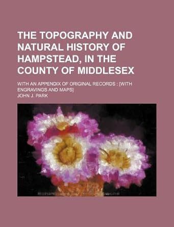 The Topography and Natural History of Hampstead, in the County of ...