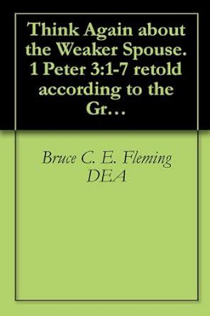 Think Again about the Weaker Spouse. 1 Peter 3:1-7 retold according to ...