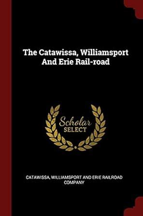The Catawissa, Williamsport and Erie Rail-Road : Catawissa ...