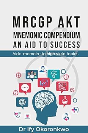 MRCGP AKT MNEMONIC COMPENDIUM: AN AID TO SUCCESS: Aide-memoire to high ...