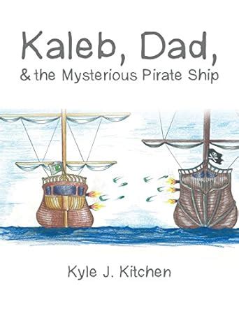 Kaleb, Dad, & the Mysterious Pirate Ship eBook : Kitchen, Kyle J ...