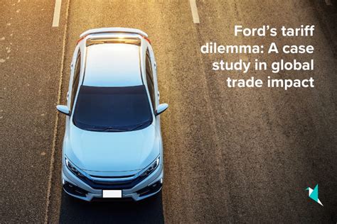 Ford’s tariff dilemma: A case study in global trade impact
