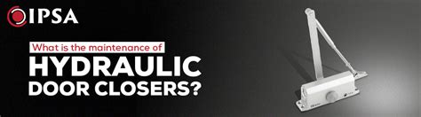What is the maintenance of hydraulic door closers?