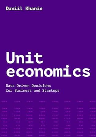Unit economics: Data Driven Decisions for Business and Startups eBook ...