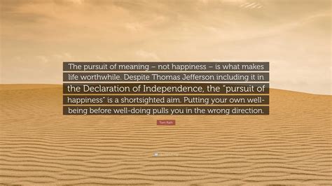 Tom Rath Quote: “The pursuit of meaning – not happiness – is what makes ...