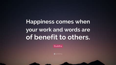 Buddha Quote: “Happiness comes when your work and words are of benefit ...