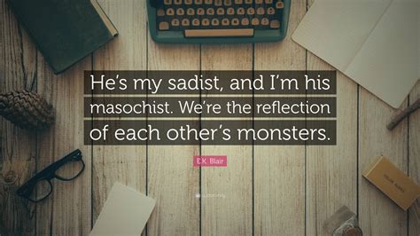 E.K. Blair Quote: “He’s my sadist, and I’m his masochist. We’re the reflection of each other’s ...
