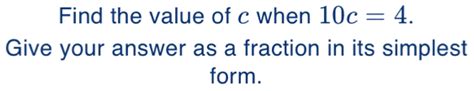 Solved: Find the value of c when 10c=4. Give your answer as a fraction ...
