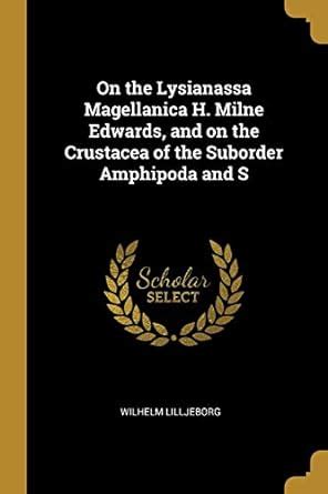 On the Lysianassa Magellanica H. Milne Edwards, and on the Crustacea of ...