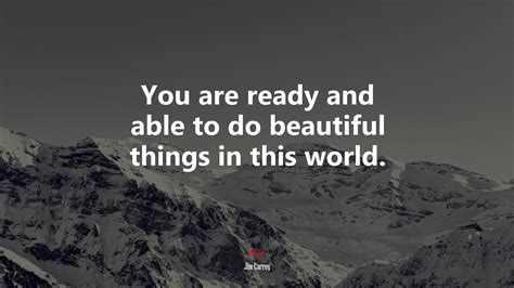 You are ready and able to do beautiful things in this world. | Jim ...