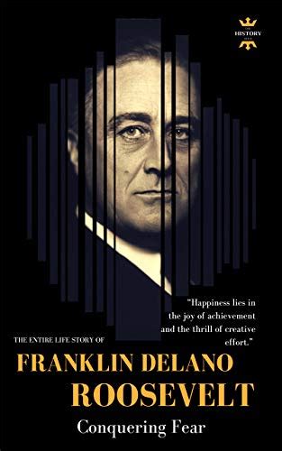 FRANKLIN DELANO ROOSEVELT: Conquering Fear. The Entire Life Story ...