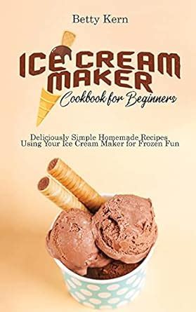 Buy Ice Cream Maker Cookbook for Beginners: Deliciously Simple Homemade ...