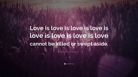 Lin-Manuel Miranda Quote: “Love is love is love is love is love is love ...