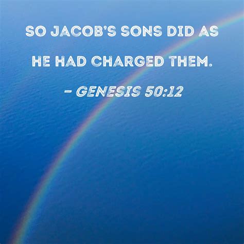 Genesis 50:12 So Jacob's sons did as he had charged them.