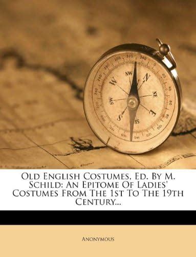 Old English Costumes, Ed. By M. Schild: An Epitome Of Ladies' Costumes ...
