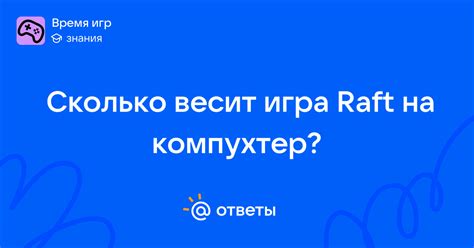 Сколько весит игра Raft на компухтер? - nik_nik_8832 | Ответы Mail
