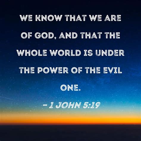 1 John 5:19 We know that we are of God, and that the whole world is ...