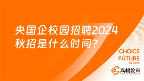 央国企校园招聘2024秋招是什么时间？大学生应聘要注意哪些事项？-高顿教育