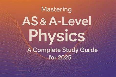 Mastering AS And A-Level Physics: A Complete 2025 Study Guide
