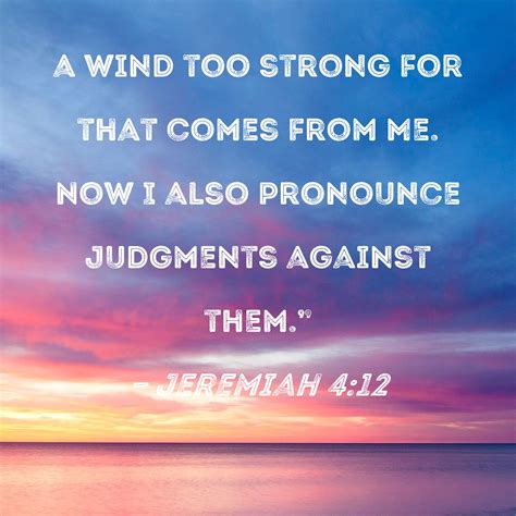 Jeremiah 4:12 a wind too strong for that comes from Me. Now I also ...